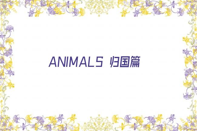 ANIMALS 归国篇剧照